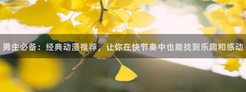 yy漫画直接看：男生必备：经典动漫推荐，让你在快节奏中也能找到乐趣和感动