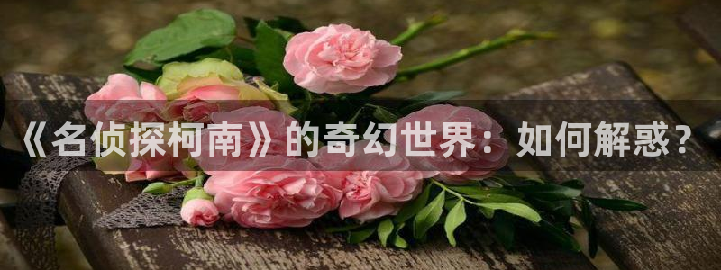 yy漫画无遮挡：《名侦探柯南》的奇幻世界：如何解惑？