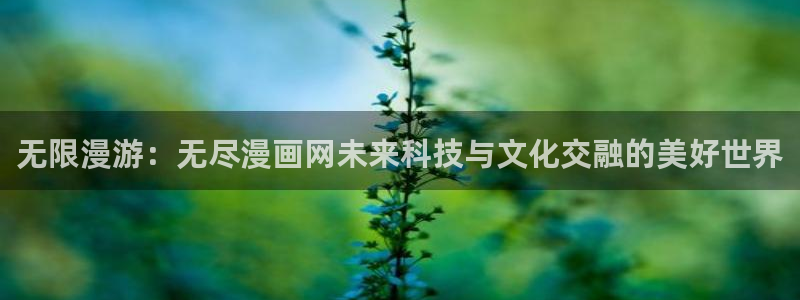 yy漫画免费漫画页面在线看漫画免费：无限漫游：无尽漫画网未来科技与文化交融的美好世界